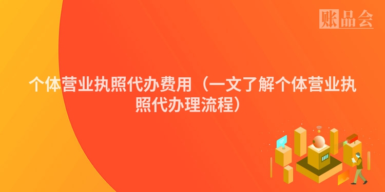 个体营业执照代办费用（一文了解个体营业执照代办理流程）