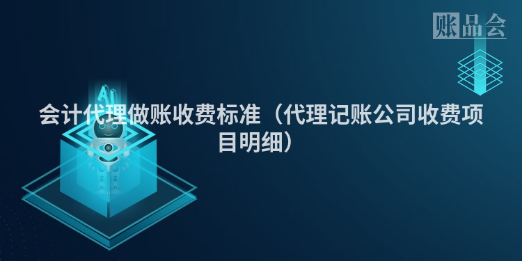 会计代理做账收费标准（代理记账公司收费项目明细）
