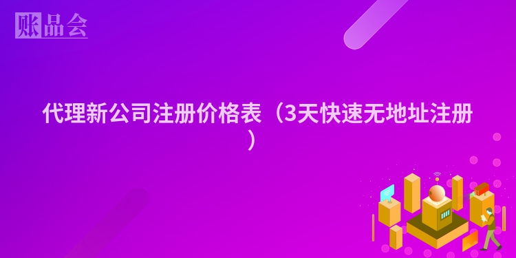 代理新公司注册价格表（3天快速无地址注册）