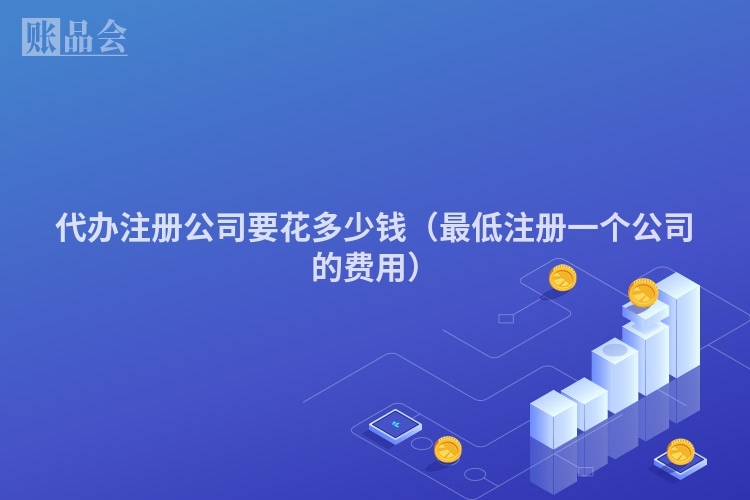 代办注册公司要花多少钱（最低注册一个公司的费用）