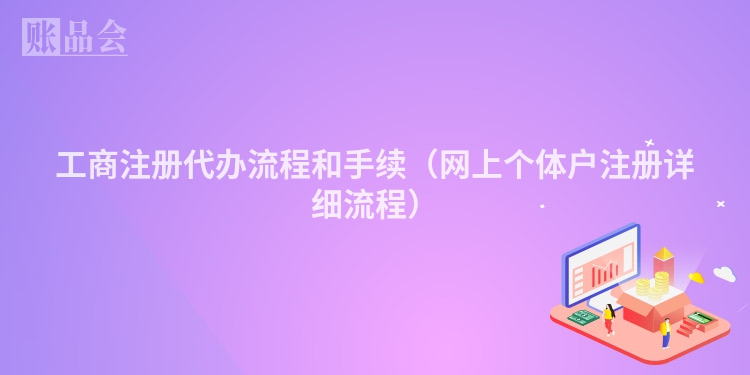 工商注册代办流程和手续(网上个体户注册详细流程)