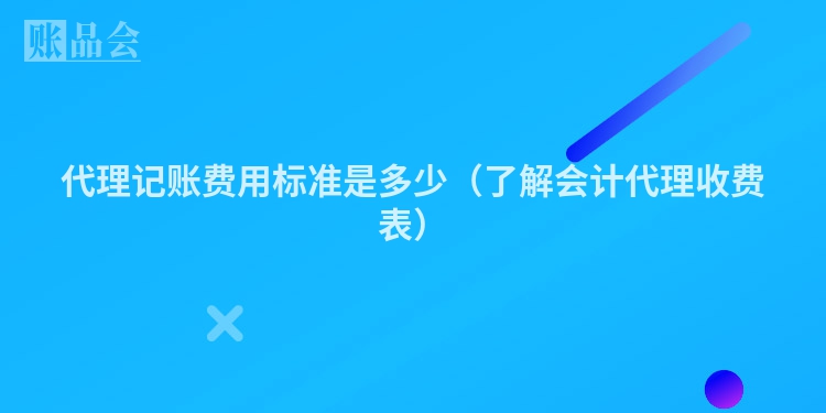代理记账费用标准是多少（了解会计代理收费表）