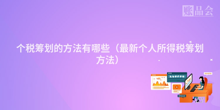 个税筹划的方法有哪些（最新个人所得税筹划方法）