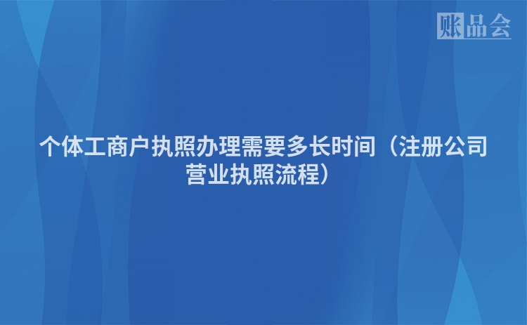 个体工商户执照办理需要多长时间（注册公司营业执照流程）