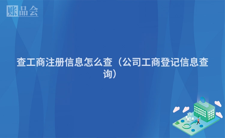 查工商注册信息怎么查(公司工商登记信息查询)