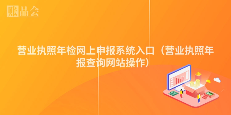 营业执照年检网上申报系统入口（营业执照年报查询网站操作）