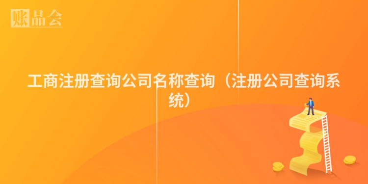 工商注册查询公司名称查询（注册公司查询系统）
