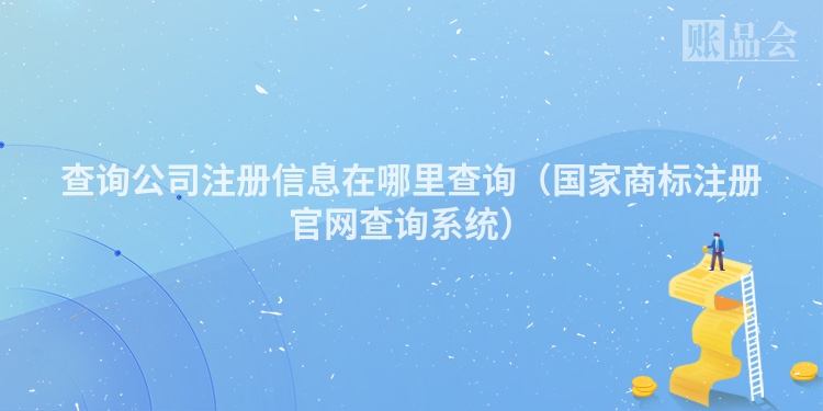 查询公司注册信息在哪里查询（国家商标注册官网查询系统）