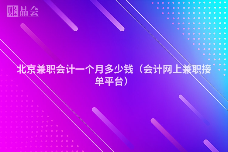北京兼职会计一个月多少钱（会计网上兼职接单平台）