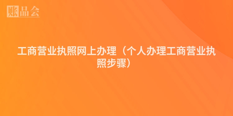 工商营业执照网上办理（个人办理工商营业执照步骤）