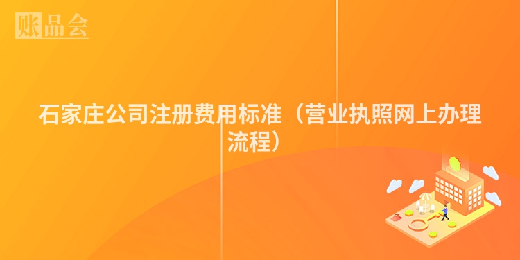 石家庄公司注册费用标准（营业执照网上办理流程）