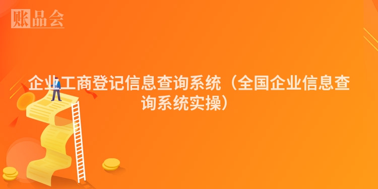 企业工商登记信息查询系统（全国企业信息查询系统实操）