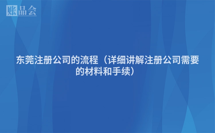 东莞注册公司的流程（详细讲解注册公司需要的材料和手续）