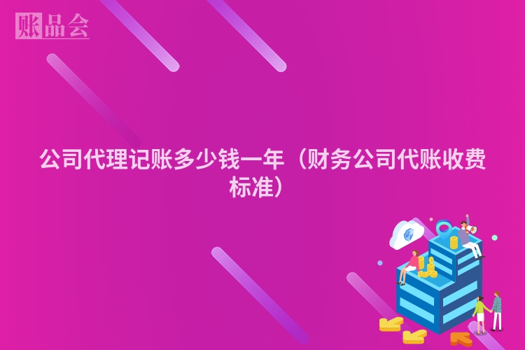 公司代理记账多少钱一年（财务公司代账收费标准）