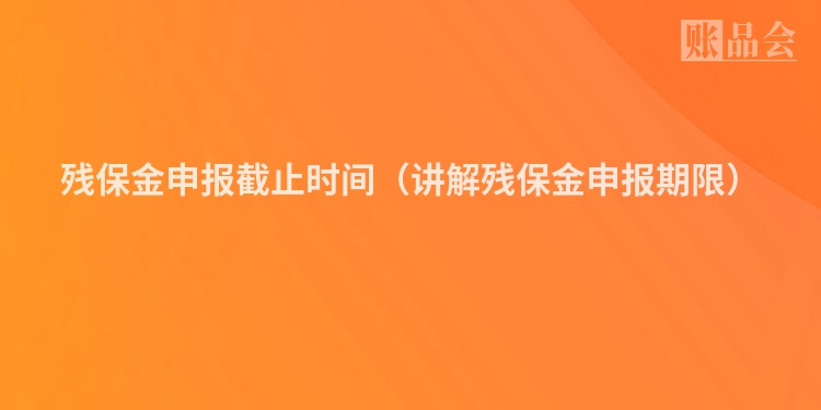 残保金申报截止时间（讲解残保金申报期限）