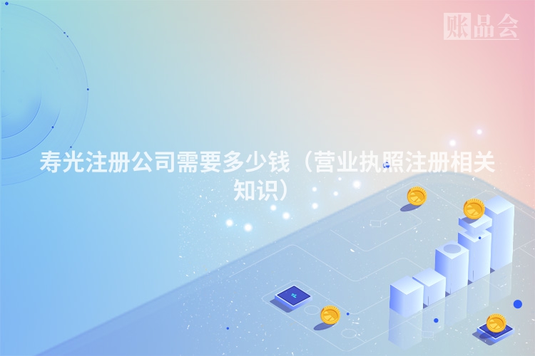 寿光注册公司需要多少钱（营业执照注册相关知识）
