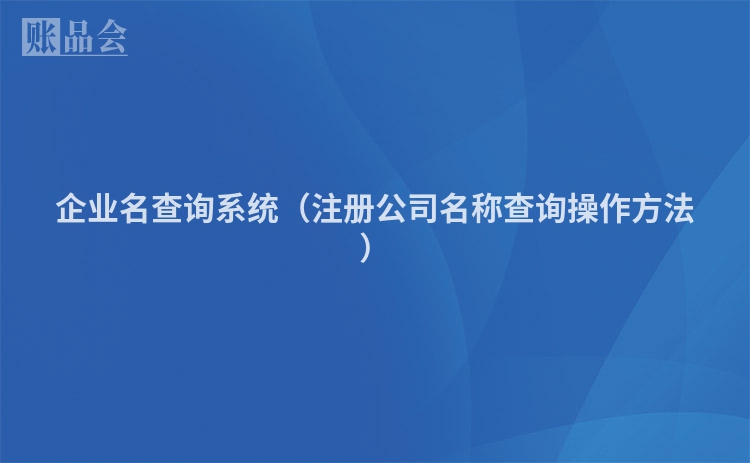 企业名查询系统（注册公司名称查询操作方法）