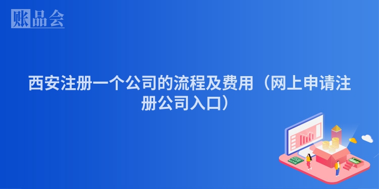 西安注册一个公司的流程及费用（网上申请注册公司入口）