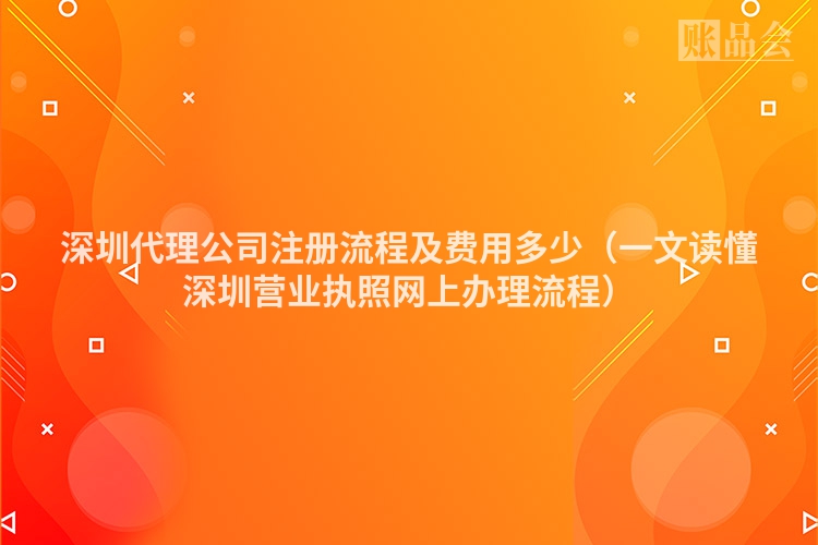 深圳代理公司注册流程及费用多少（一文读懂深圳营业执照网上办理流程）