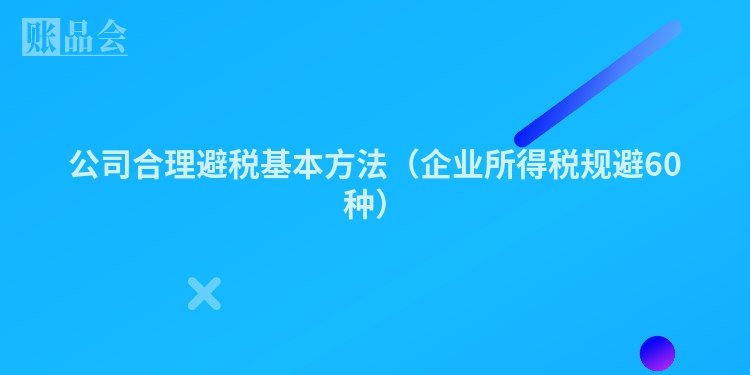 公司合理避税基本方法（企业所得税规避60种）