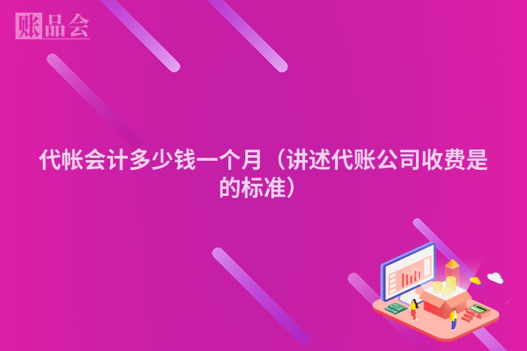 代帐会计多少钱一个月（讲述代账公司收费是的标准）