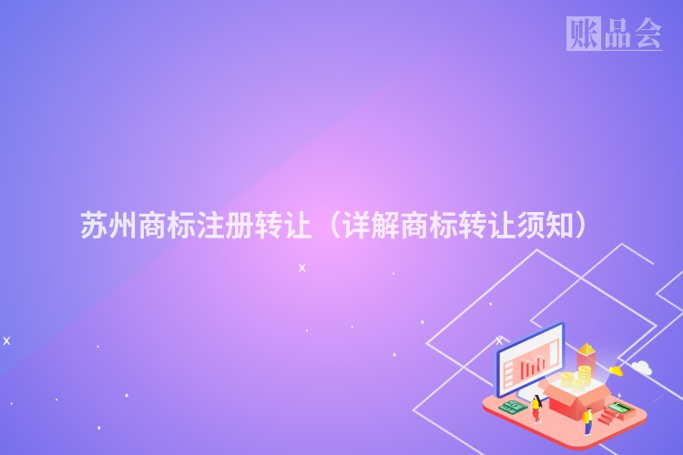 苏州商标注册转让（详解商标转让须知）