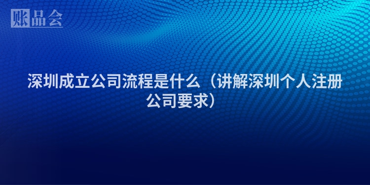 深圳成立公司流程是什么（讲解深圳个人注册公司要求）
