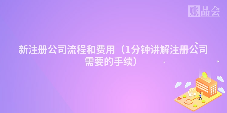 新注册公司流程和费用（1分钟讲解注册公司需要的手续）