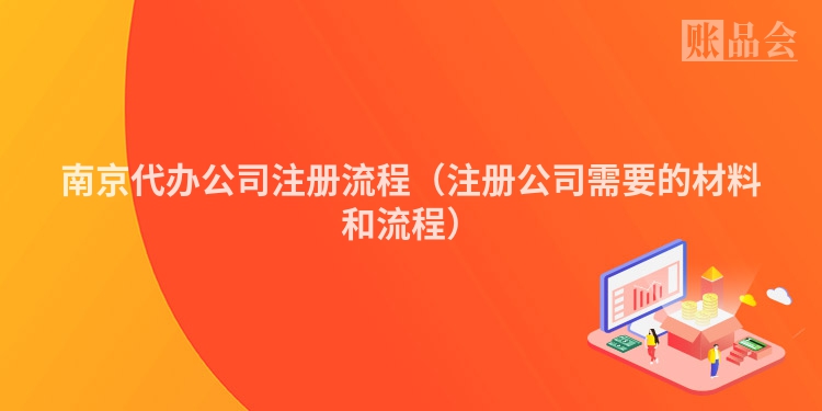 南京代办公司注册流程（注册公司需要的材料和流程）