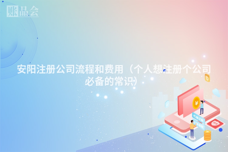 安阳注册公司流程和费用(个人想注册个公司必备的常识)