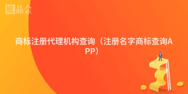 商标注册代理机构查询（注册名字商标查询APP）