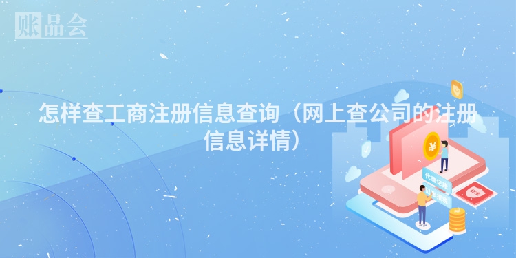 怎样查工商注册信息查询(网上查公司的注册信息详情)