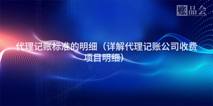 代理记账标准的明细（详解代理记账公司收费项目明细）