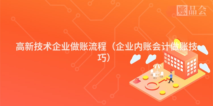 高新技术企业做账流程（企业内账会计做账技巧）