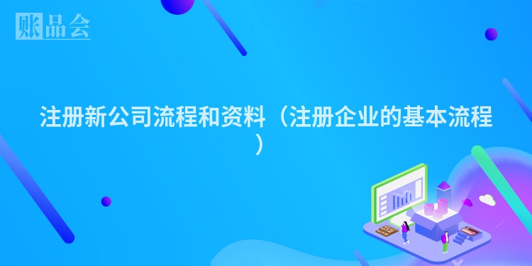注册新公司流程和资料（注册企业的基本流程）