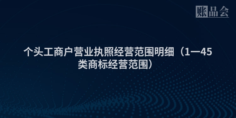个头工商户营业执照经营范围明细（1一45类商标经营范围）