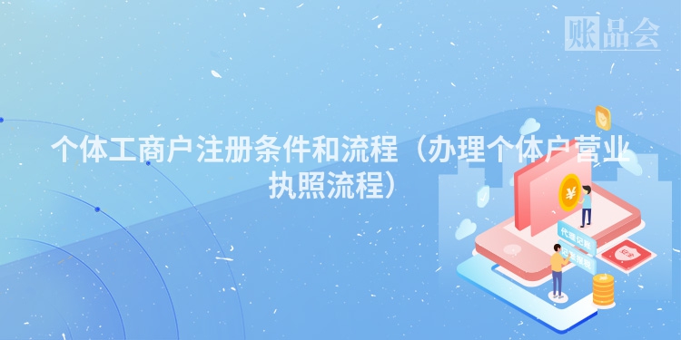 个体工商户注册条件和流程（办理个体户营业执照流程）