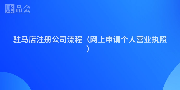 驻马店注册公司流程（网上申请个人营业执照）