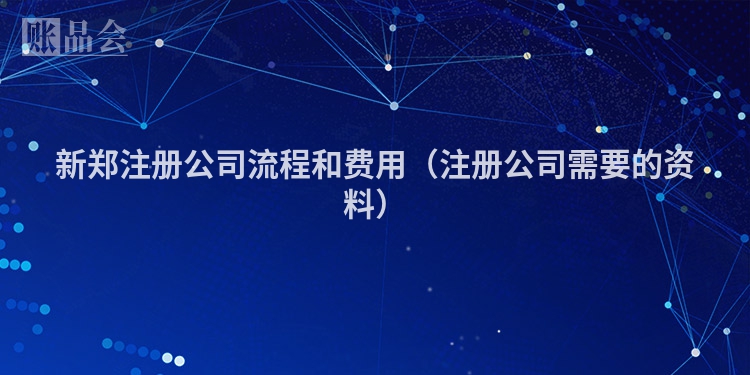 新郑注册公司流程和费用（注册公司需要的资料）