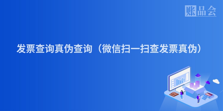 发票查询真伪查询（微信扫一扫查发票真伪）