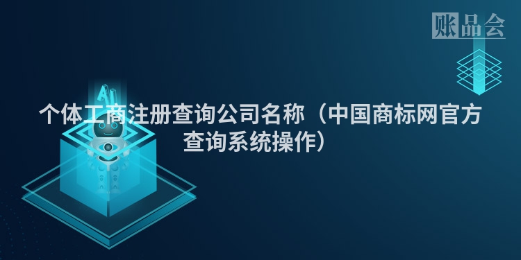 个体工商注册查询公司名称（中国商标网官方查询系统操作）