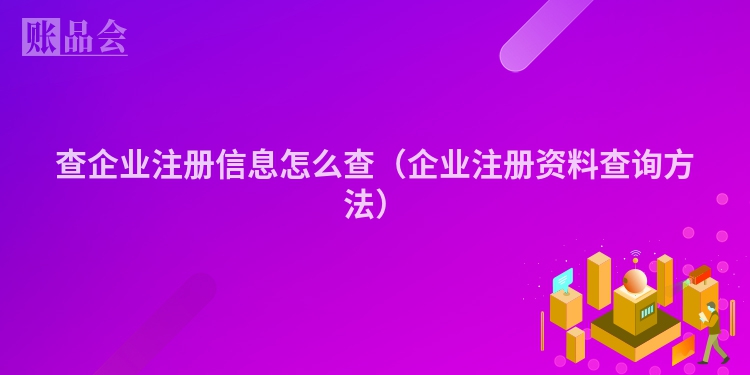 查企业注册信息怎么查（企业注册资料查询方法）