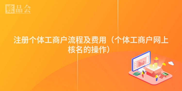 注册个体工商户流程及费用（个体工商户网上核名的操作）