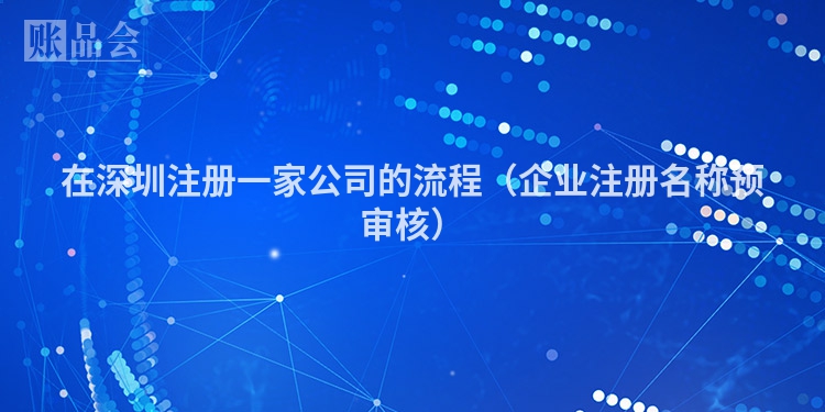 在深圳注册一家公司的流程（企业注册名称预审核）