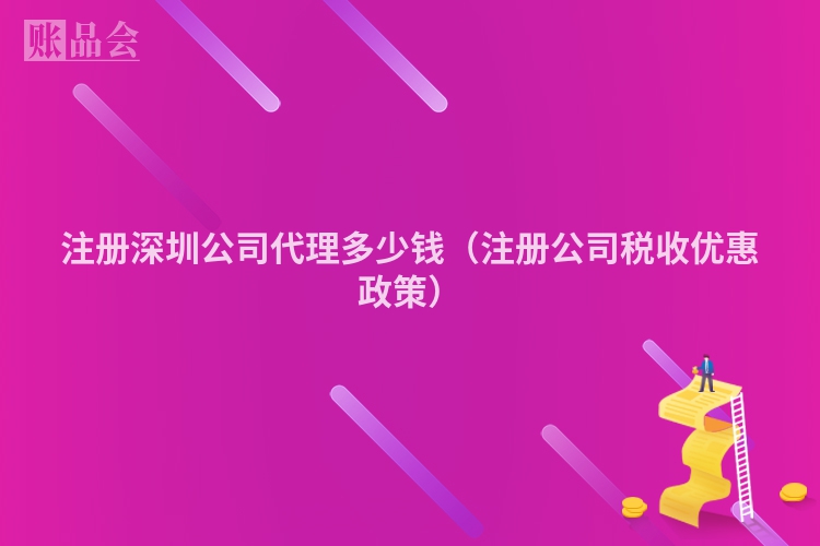 注册深圳公司代理多少钱（注册公司税收优惠政策）