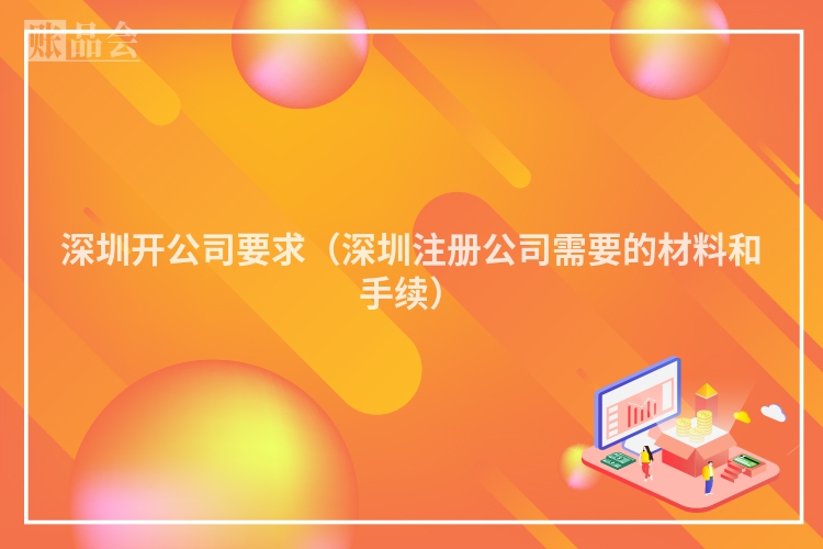 深圳开公司要求（深圳注册公司需要的材料和手续）