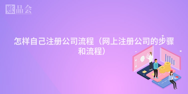 怎样自己注册公司流程(网上注册公司的步骤和流程)
