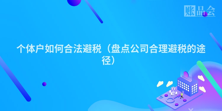 个体户如何合法避税（盘点公司合理避税的途径）