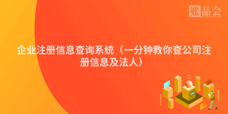 企业注册信息查询系统（一分钟教你查公司注册信息及法人）