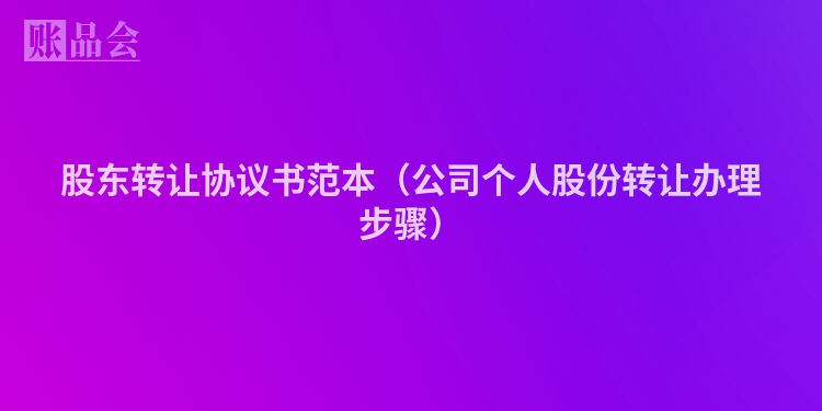 股东转让协议书范本（公司个人股份转让办理步骤）